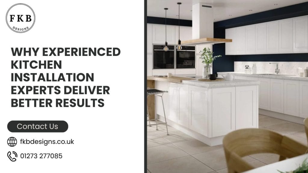 Why Experienced Kitchen Installation Experts Deliver Better Results