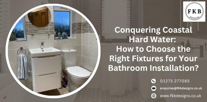 Conquering Coastal Hard Water: How to Choose the Right Fixtures for Your Bathroom Installation?